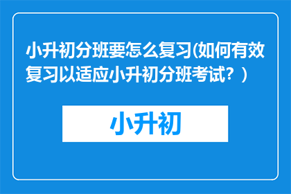 小升初分班要怎么复习(如何有效复习以适应小升初分班考试？)