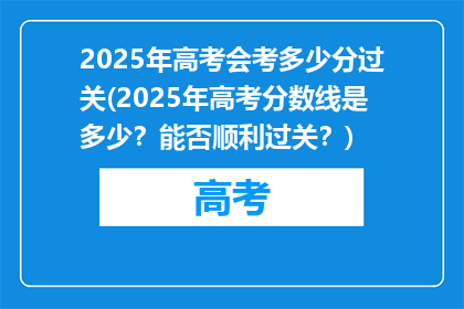 2025年高考会考多少分过关(2025年高考分数线是多少？能否顺利过关？)