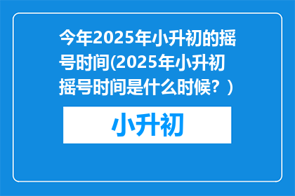 今年2025年小升初的摇号时间(2025年小升初摇号时间是什么时候？)