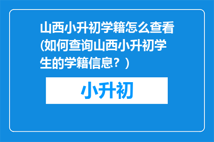 山西小升初学籍怎么查看(如何查询山西小升初学生的学籍信息？)