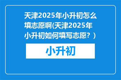 天津2025年小升初怎么填志愿啊(天津2025年小升初如何填写志愿？)