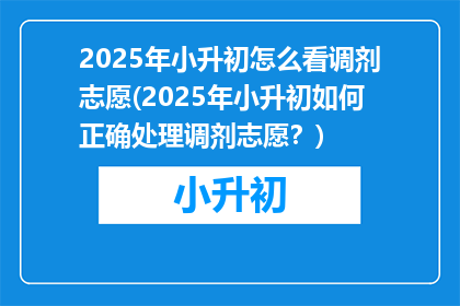 2025年小升初怎么看调剂志愿(2025年小升初如何正确处理调剂志愿？)