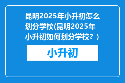 昆明2025年小升初怎么划分学校(昆明2025年小升初如何划分学校？)