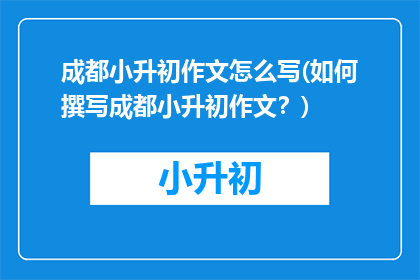 成都小升初作文怎么写(如何撰写成都小升初作文？)