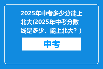 2025年中考多少分能上北大(2025年中考分数线是多少，能上北大？)