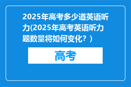 2025年高考多少道英语听力(2025年高考英语听力题数量将如何变化？)