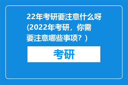 22年考研要注意什么呀(2022年考研，你需要注意哪些事项？)