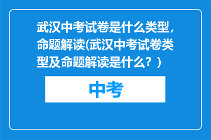 武汉中考试卷是什么类型，命题解读(武汉中考试卷类型及命题解读是什么？)