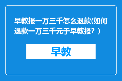 早教报一万三千怎么退款(如何退款一万三千元于早教报？)