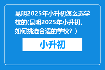 昆明2025年小升初怎么选学校的(昆明2025年小升初，如何挑选合适的学校？)