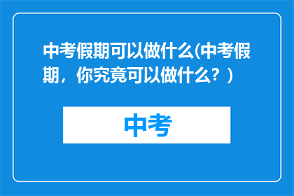 中考假期可以做什么(中考假期，你究竟可以做什么？)