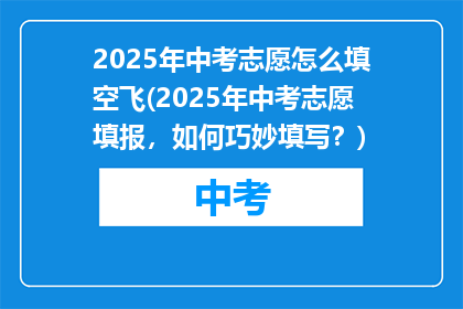 2025年中考志愿怎么填空飞(2025年中考志愿填报，如何巧妙填写？)