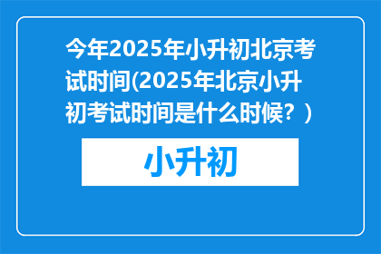 今年2025年小升初北京考试时间(2025年北京小升初考试时间是什么时候？)
