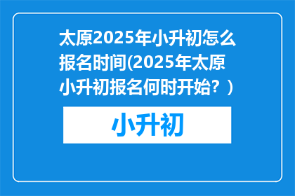 太原2025年小升初怎么报名时间(2025年太原小升初报名何时开始？)