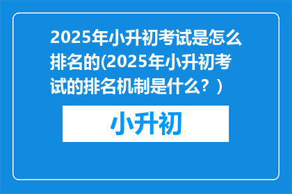 2025年小升初考试是怎么排名的(2025年小升初考试的排名机制是什么？)