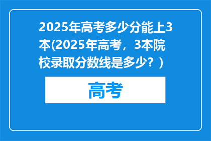 2025年高考多少分能上3本(2025年高考，3本院校录取分数线是多少？)
