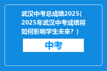 武汉中考总成绩2025(2025年武汉中考成绩将如何影响学生未来？)