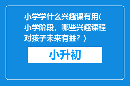 小学学什么兴趣课有用(小学阶段，哪些兴趣课程对孩子未来有益？)