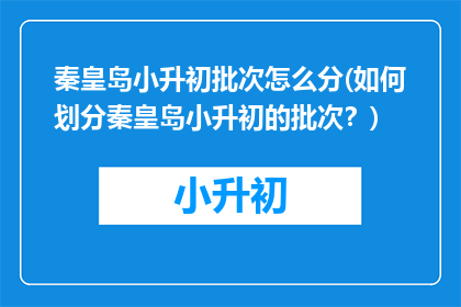 秦皇岛小升初批次怎么分(如何划分秦皇岛小升初的批次？)