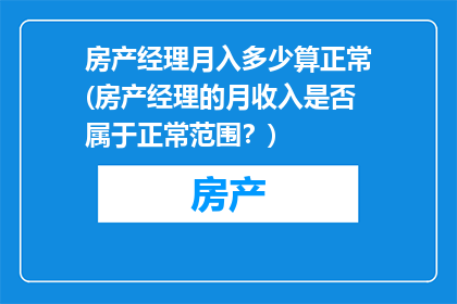 房产经理月入多少算正常(房产经理的月收入是否属于正常范围？)