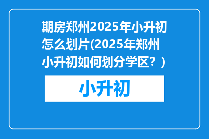 期房郑州2025年小升初怎么划片(2025年郑州小升初如何划分学区？)