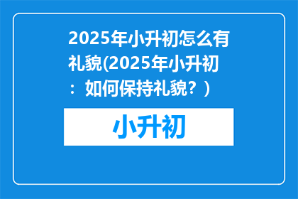 2025年小升初怎么有礼貌(2025年小升初：如何保持礼貌？)