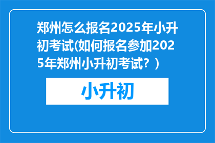 郑州怎么报名2025年小升初考试(如何报名参加2025年郑州小升初考试？)