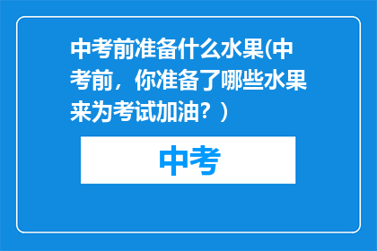 中考前准备什么水果(中考前，你准备了哪些水果来为考试加油？)