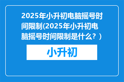 2025年小升初电脑摇号时间限制(2025年小升初电脑摇号时间限制是什么？)