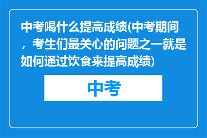 中考喝什么提高成绩(中考期间，考生们最关心的问题之一就是如何通过饮食来提高成绩)