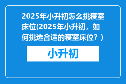 2025年小升初怎么挑寝室床位(2025年小升初，如何挑选合适的寝室床位？)