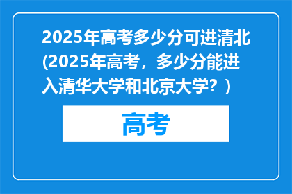 2025年高考多少分可进清北(2025年高考，多少分能进入清华大学和北京大学？)