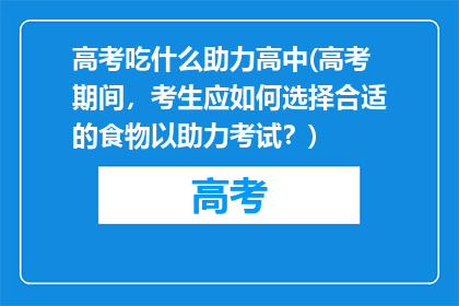 高考吃什么助力高中(高考期间，考生应如何选择合适的食物以助力考试？)