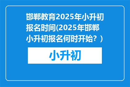 邯郸教育2025年小升初报名时间(2025年邯郸小升初报名何时开始？)