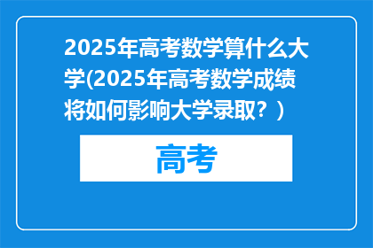 2025年高考数学算什么大学(2025年高考数学成绩将如何影响大学录取？)