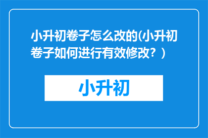 小升初卷子怎么改的(小升初卷子如何进行有效修改？)