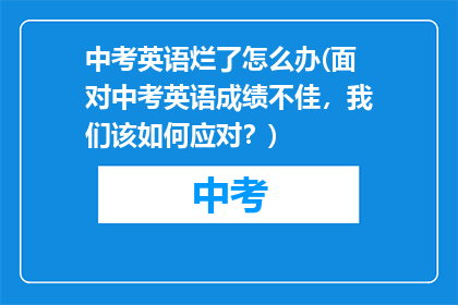 中考英语烂了怎么办(面对中考英语成绩不佳，我们该如何应对？)