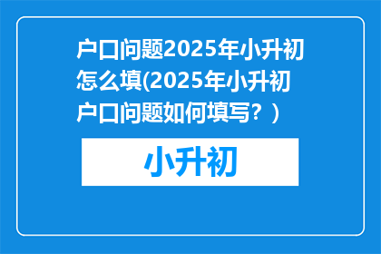 户口问题2025年小升初怎么填(2025年小升初户口问题如何填写？)