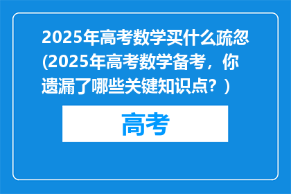2025年高考数学买什么疏忽(2025年高考数学备考，你遗漏了哪些关键知识点？)