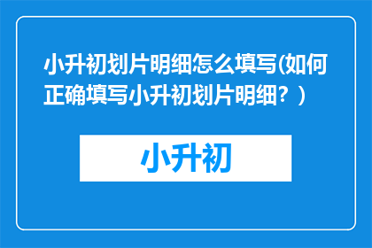 小升初划片明细怎么填写(如何正确填写小升初划片明细？)