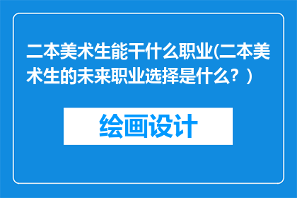 二本美术生能干什么职业(二本美术生的未来职业选择是什么？)