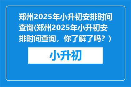 郑州2025年小升初安排时间查询(郑州2025年小升初安排时间查询，你了解了吗？)