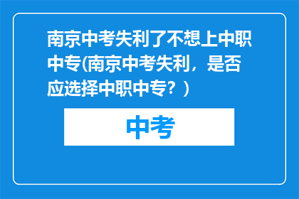 南京中考失利了不想上中职中专(南京中考失利，是否应选择中职中专？)