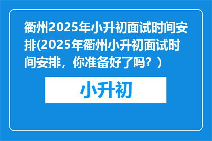衢州2025年小升初面试时间安排(2025年衢州小升初面试时间安排，你准备好了吗？)