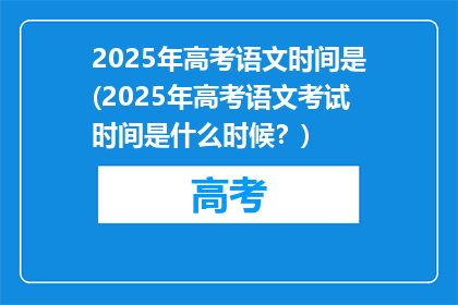 2025年高考语文时间是(2025年高考语文考试时间是什么时候？)