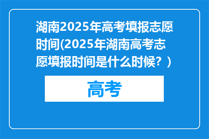 湖南2025年高考填报志愿时间(2025年湖南高考志愿填报时间是什么时候？)
