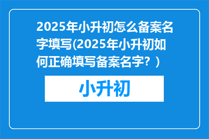 2025年小升初怎么备案名字填写(2025年小升初如何正确填写备案名字？)