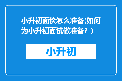 小升初面谈怎么准备(如何为小升初面试做准备？)