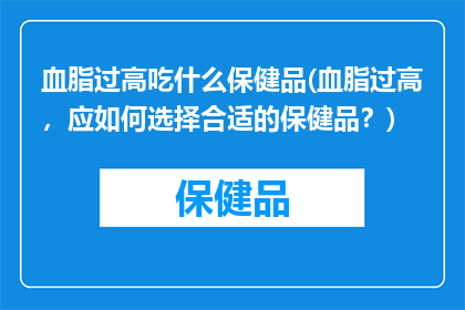 血脂过高吃什么保健品(血脂过高，应如何选择合适的保健品？)