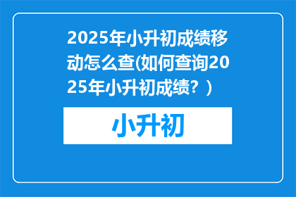 2025年小升初成绩移动怎么查(如何查询2025年小升初成绩？)